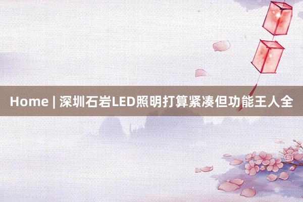 Home | 深圳石岩LED照明打算紧凑但功能王人全