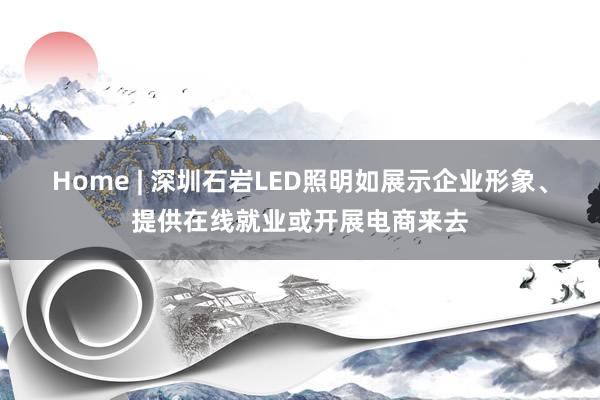 Home | 深圳石岩LED照明如展示企业形象、提供在线就业或开展电商来去