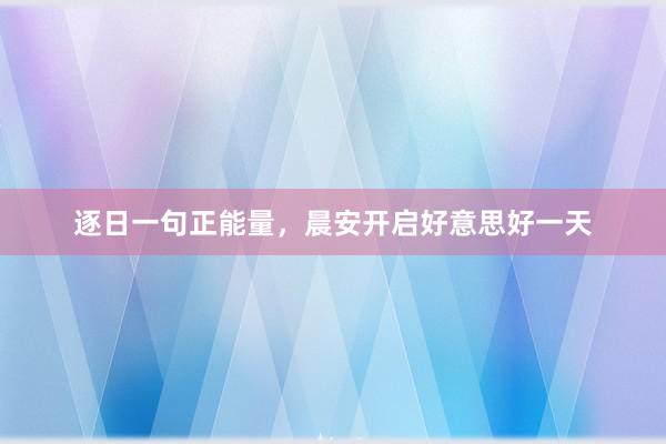 逐日一句正能量，晨安开启好意思好一天