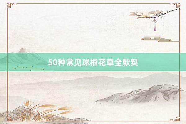 50种常见球根花草全默契