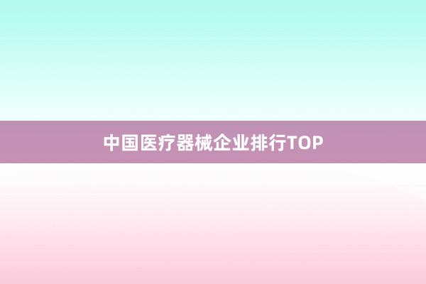 中国医疗器械企业排行TOP