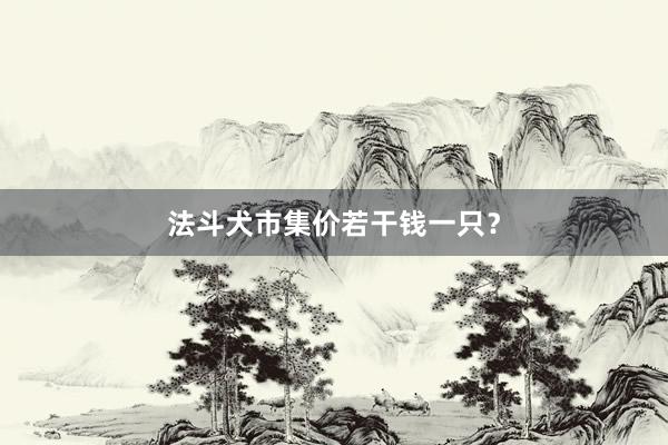 法斗犬市集价若干钱一只？
